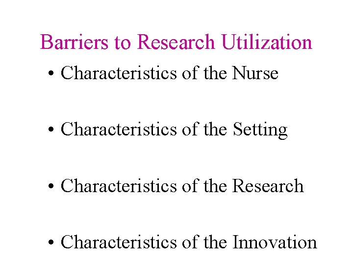 Barriers to Research Utilization • Characteristics of the Nurse • Characteristics of the Setting Barriers to Research Utilization • Characteristics of the Nurse • Characteristics of the Setting