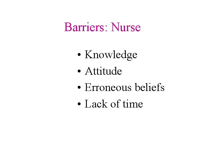 Barriers: Nurse • • Knowledge Attitude Erroneous beliefs Lack of time Barriers: Nurse • • Knowledge Attitude Erroneous beliefs Lack of time