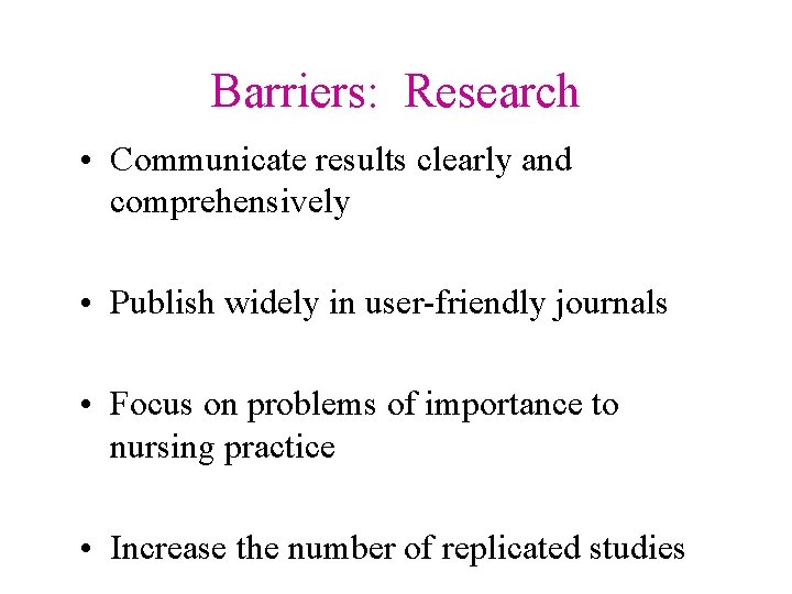 Barriers: Research • Communicate results clearly and comprehensively • Publish widely in user-friendly journals Barriers: Research • Communicate results clearly and comprehensively • Publish widely in user-friendly journals