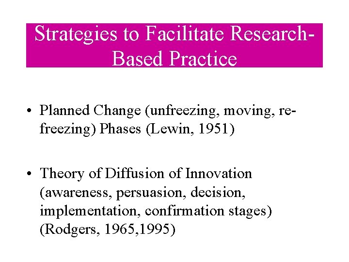 Strategies to Facilitate Research. Based Practice • Planned Change (unfreezing, moving, refreezing) Phases (Lewin, Strategies to Facilitate Research. Based Practice • Planned Change (unfreezing, moving, refreezing) Phases (Lewin,