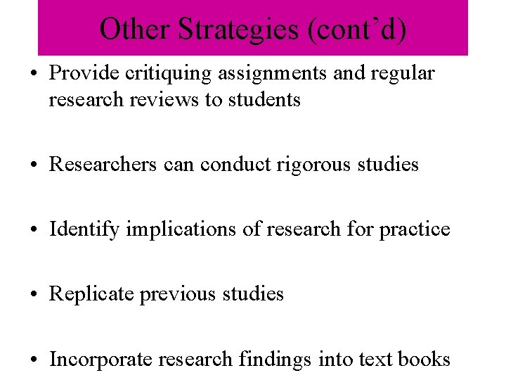Other Strategies (cont’d) • Provide critiquing assignments and regular research reviews to students • Other Strategies (cont’d) • Provide critiquing assignments and regular research reviews to students •