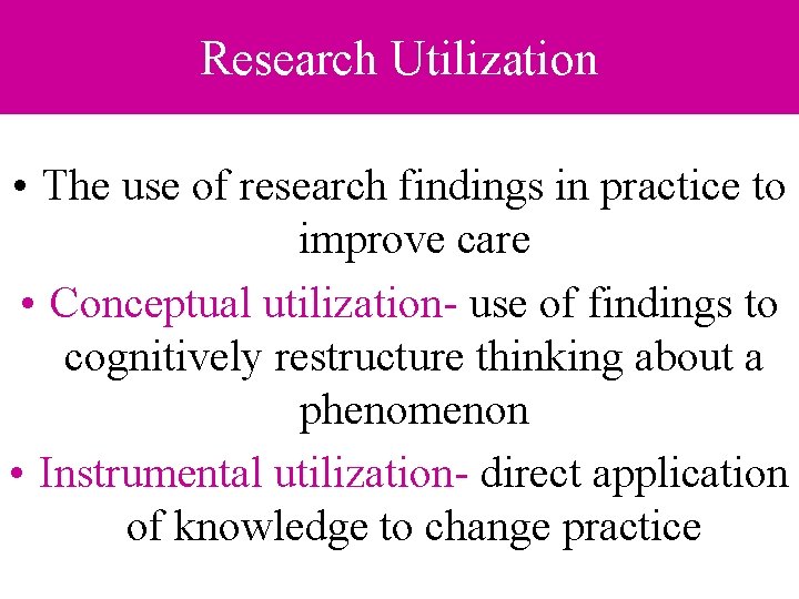 Research Utilization • The use of research findings in practice to improve care • Research Utilization • The use of research findings in practice to improve care •