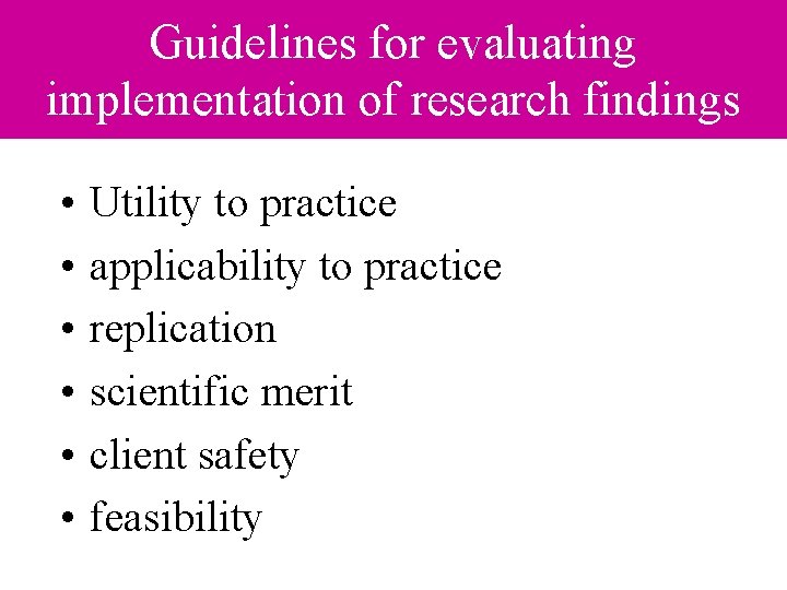 Guidelines for evaluating implementation of research findings • • • Utility to practice applicability Guidelines for evaluating implementation of research findings • • • Utility to practice applicability