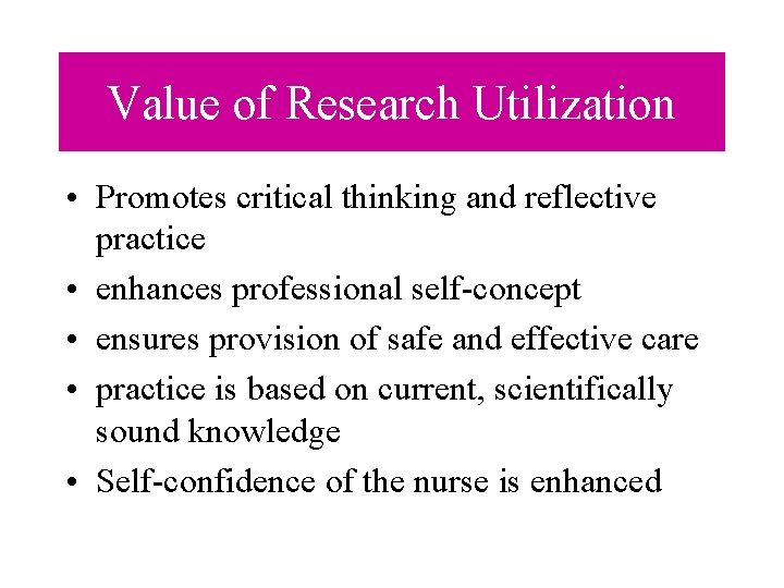 Value of Research Utilization • Promotes critical thinking and reflective practice • enhances professional Value of Research Utilization • Promotes critical thinking and reflective practice • enhances professional