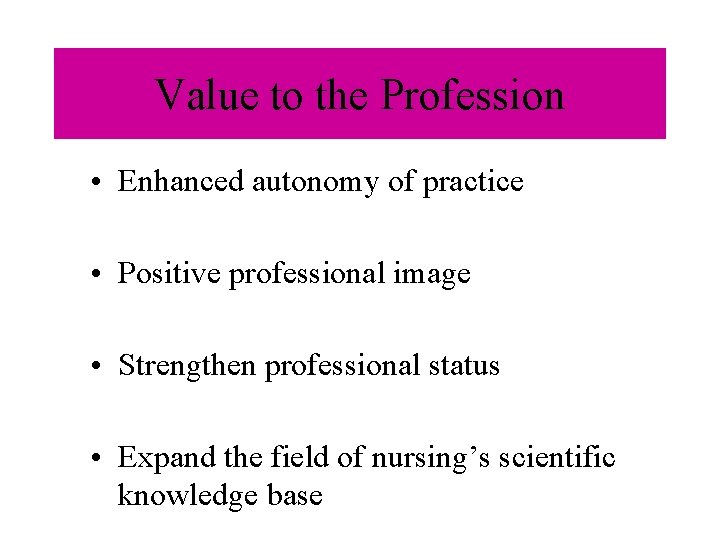 Value to the Profession • Enhanced autonomy of practice • Positive professional image • Value to the Profession • Enhanced autonomy of practice • Positive professional image •
