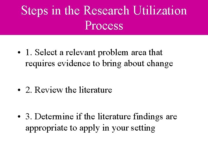 Steps in the Research Utilization Process • 1. Select a relevant problem area that Steps in the Research Utilization Process • 1. Select a relevant problem area that
