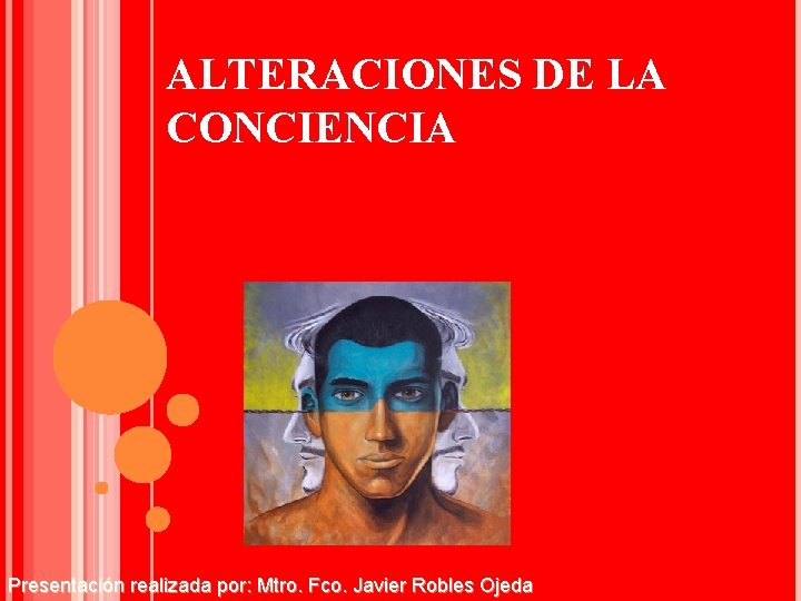 ALTERACIONES DE LA CONCIENCIA Presentación realizada por: Mtro. Fco. Javier Robles Ojeda 