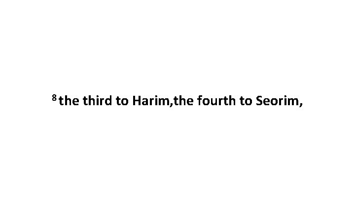 8 the third to Harim, the fourth to Seorim, 