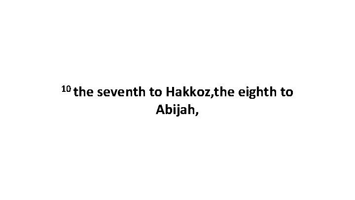 10 the seventh to Hakkoz, the eighth to Abijah, 