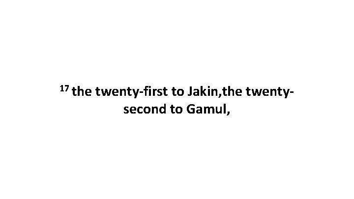 17 the twenty-first to Jakin, the twentysecond to Gamul, 