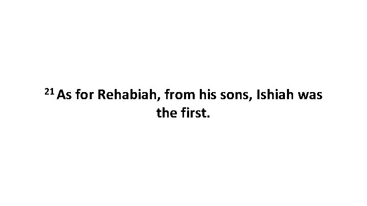 21 As for Rehabiah, from his sons, Ishiah was the first. 