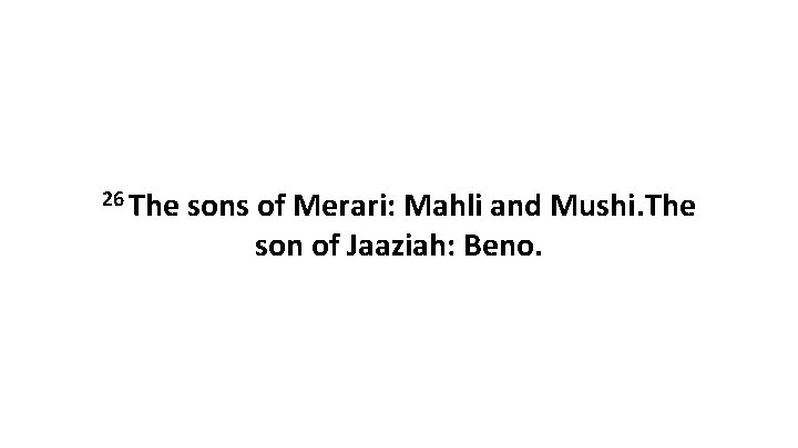 26 The sons of Merari: Mahli and Mushi. The son of Jaaziah: Beno. 