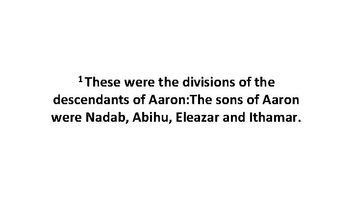 1 These were the divisions of the descendants of Aaron: The sons of Aaron