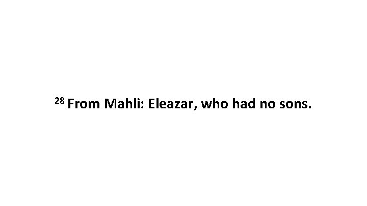 28 From Mahli: Eleazar, who had no sons. 28 From Mahli: Eleazar, who had no sons.