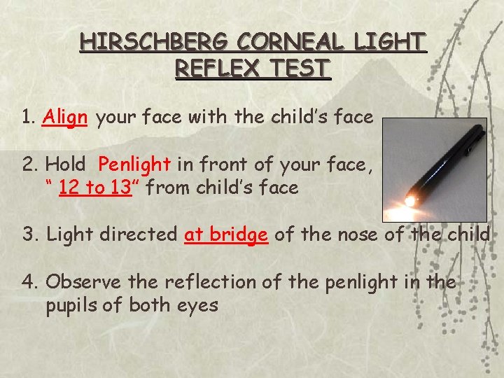 HIRSCHBERG CORNEAL LIGHT REFLEX TEST 1. Align your face with the child’s face 2.