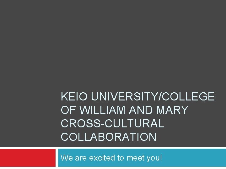 KEIO UNIVERSITY/COLLEGE OF WILLIAM AND MARY CROSS-CULTURAL COLLABORATION We are excited to meet you!