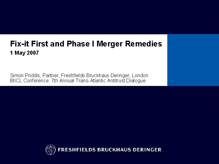 Fix-it First and Phase I Merger Remedies 1 May 2007 Simon Priddis, Partner, Freshfields