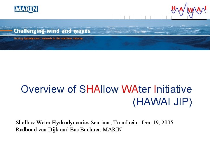 Overview of SHAllow WAter Initiative (HAWAI JIP) Shallow Water Hydrodynamics Seminar, Trondheim, Dec 19,