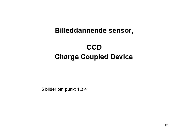 Billeddannende sensor, CCD Charge Coupled Device 5 bilder om punkt 1. 3. 4 15