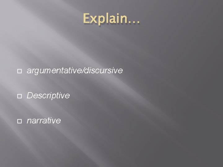 Explain… argumentative/discursive Descriptive narrative 