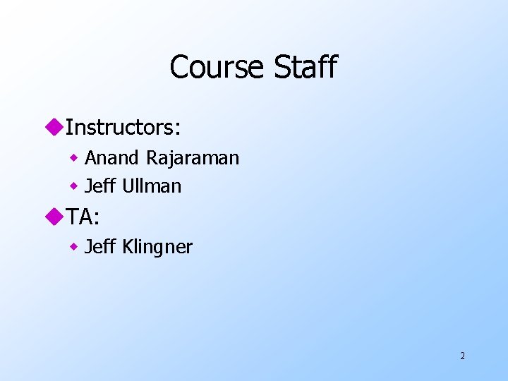 Course Staff u. Instructors: w Anand Rajaraman w Jeff Ullman u. TA: w Jeff