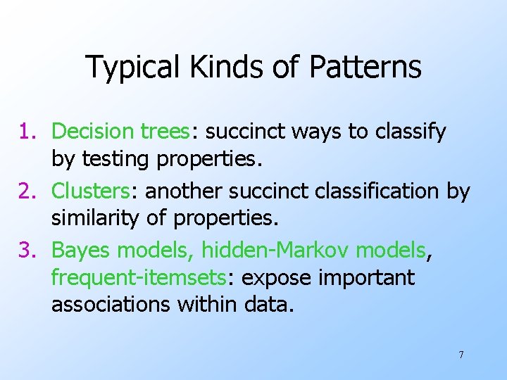 Typical Kinds of Patterns 1. Decision trees: succinct ways to classify by testing properties.