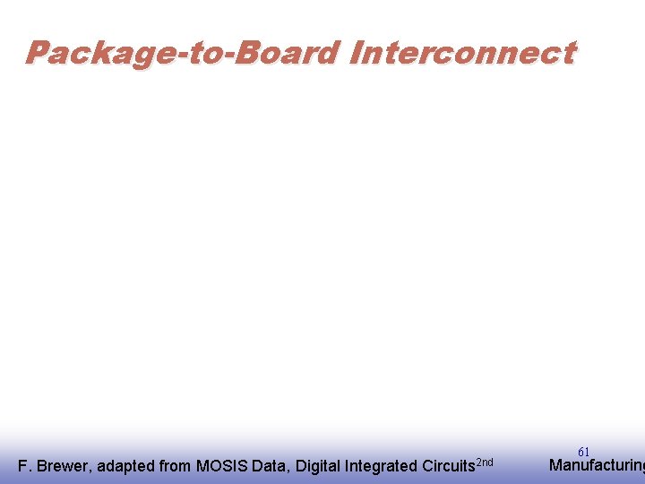 Package-to-Board Interconnect F. EE 141 Brewer, adapted from MOSIS Data, Digital Integrated Circuits 2