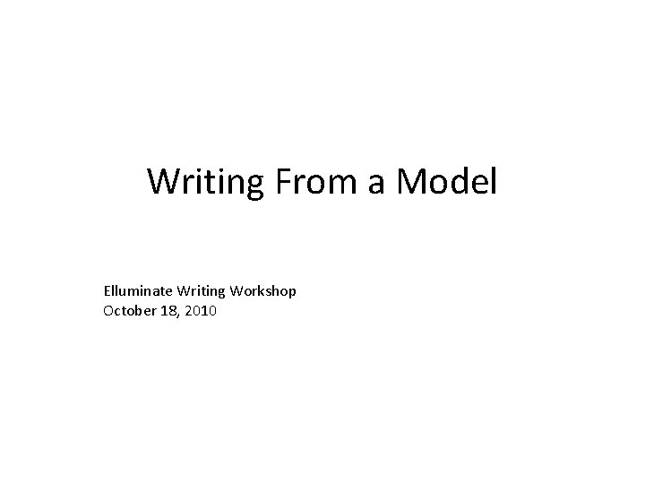 Writing From a Model Elluminate Writing Workshop October 18, 2010 