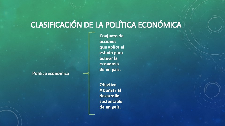 CLASIFICACIÓN DE LA POLÍTICA ECONÓMICA Política económica Conjunto de acciones que aplica el estado