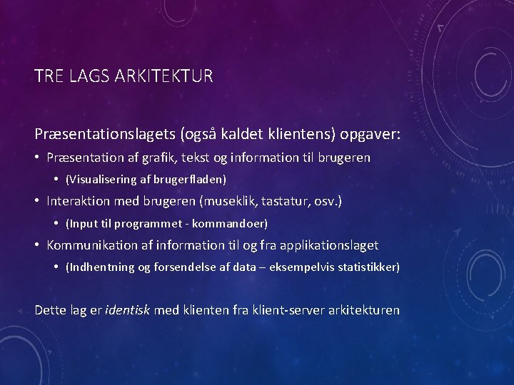 TRE LAGS ARKITEKTUR Præsentationslagets (også kaldet klientens) opgaver: • Præsentation af grafik, tekst og