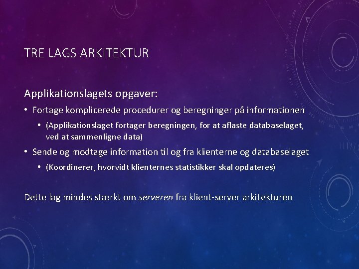 TRE LAGS ARKITEKTUR Applikationslagets opgaver: • Fortage komplicerede procedurer og beregninger på informationen •