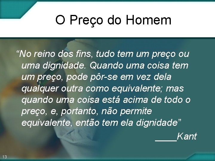 O Preço do Homem “No reino dos fins, tudo tem um preço ou uma O Preço do Homem “No reino dos fins, tudo tem um preço ou uma