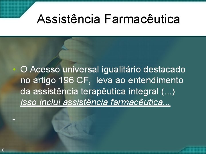 Assistência Farmacêutica • O Acesso universal igualitário destacado no artigo 196 CF, leva ao Assistência Farmacêutica • O Acesso universal igualitário destacado no artigo 196 CF, leva ao