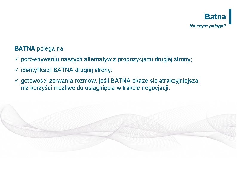 Batna Na czym polega? BATNA polega na: ü porównywaniu naszych alternatyw z propozycjami drugiej