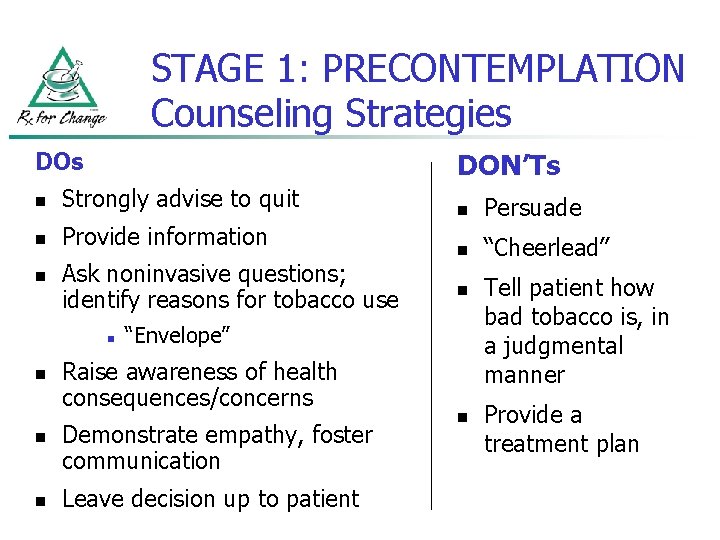 STAGE 1: PRECONTEMPLATION Counseling Strategies DON’Ts n Strongly advise to quit n Provide information