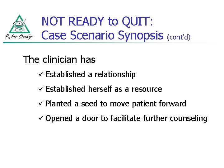 NOT READY to QUIT: Case Scenario Synopsis (cont’d) The clinician has ü Established a