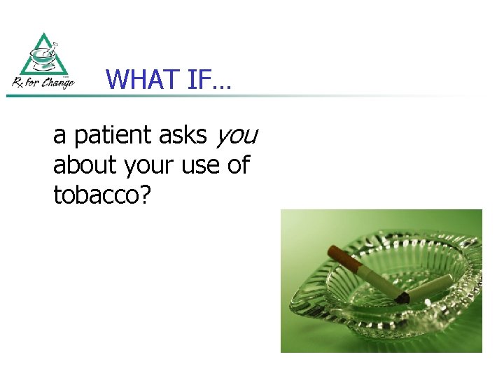 WHAT IF… a patient asks you about your use of tobacco? 