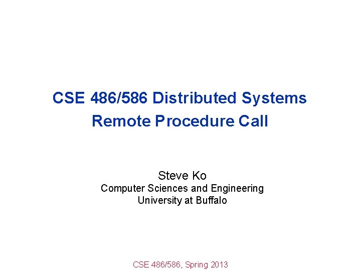 CSE 486/586 Distributed Systems Remote Procedure Call Steve Ko Computer Sciences and Engineering University