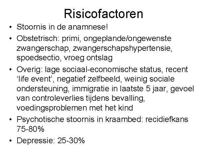 Risicofactoren • Stoornis in de anamnese! • Obstetrisch: primi, ongeplande/ongewenste zwangerschap, zwangerschapshypertensie, spoedsectio, vroeg