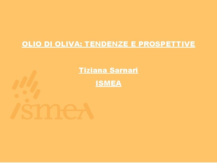 OLIO DI OLIVA: TENDENZE E PROSPETTIVE Tiziana Sarnari ISMEA OLIO DI OLIVA: TENDENZE E PROSPETTIVE Tiziana Sarnari ISMEA