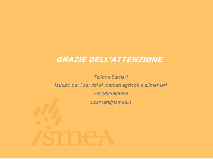 GRAZIE DELL’ATTENZIONE Tiziana Sarnari Istituto per i servizi ai mercati agricoli e alimentari +39068555 GRAZIE DELL’ATTENZIONE Tiziana Sarnari Istituto per i servizi ai mercati agricoli e alimentari +39068555