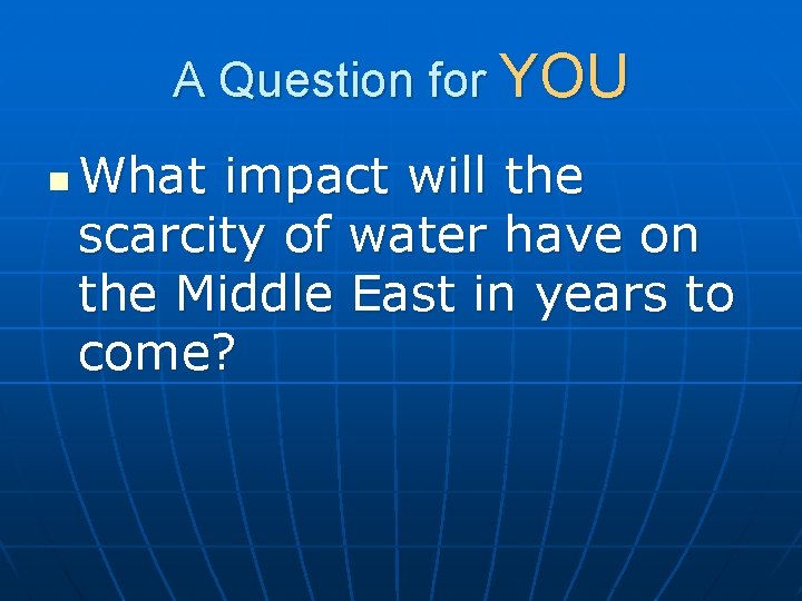 A Question for YOU n What impact will the scarcity of water have on