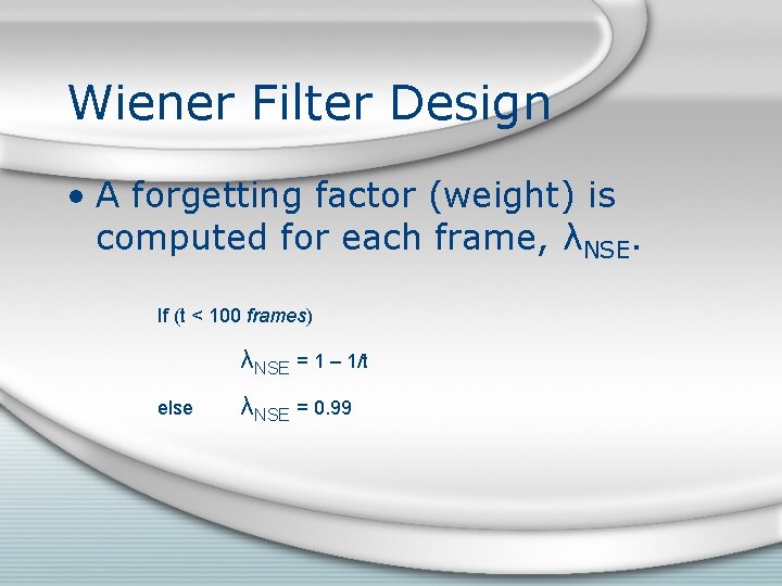 Wiener Filter Design • A forgetting factor (weight) is computed for each frame, λNSE. Wiener Filter Design • A forgetting factor (weight) is computed for each frame, λNSE.
