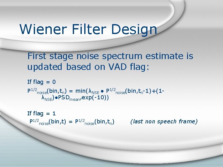 Wiener Filter Design First stage noise spectrum estimate is updated based on VAD flag: Wiener Filter Design First stage noise spectrum estimate is updated based on VAD flag: