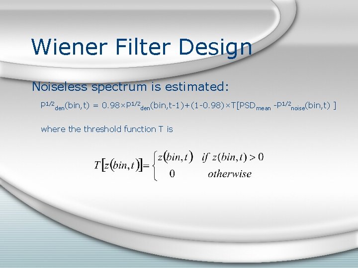 Wiener Filter Design Noiseless spectrum is estimated: P 1/2 den(bin, t) = 0. 98×P Wiener Filter Design Noiseless spectrum is estimated: P 1/2 den(bin, t) = 0. 98×P