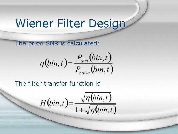 Wiener Filter Design The priori SNR is calculated: The filter transfer function is Wiener Filter Design The priori SNR is calculated: The filter transfer function is