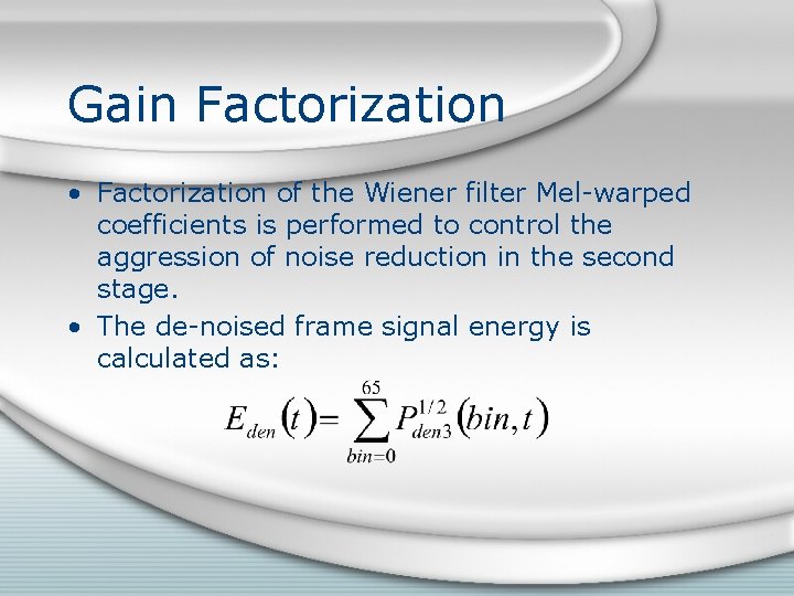 Gain Factorization • Factorization of the Wiener filter Mel-warped coefficients is performed to control Gain Factorization • Factorization of the Wiener filter Mel-warped coefficients is performed to control
