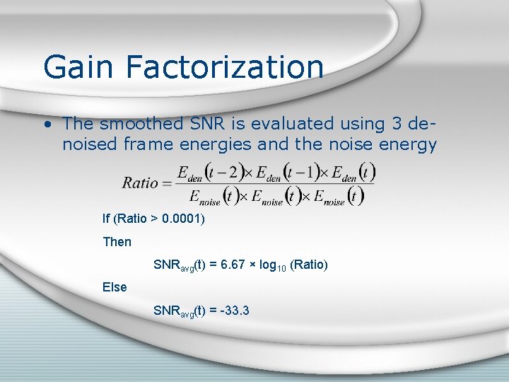 Gain Factorization • The smoothed SNR is evaluated using 3 denoised frame energies and Gain Factorization • The smoothed SNR is evaluated using 3 denoised frame energies and