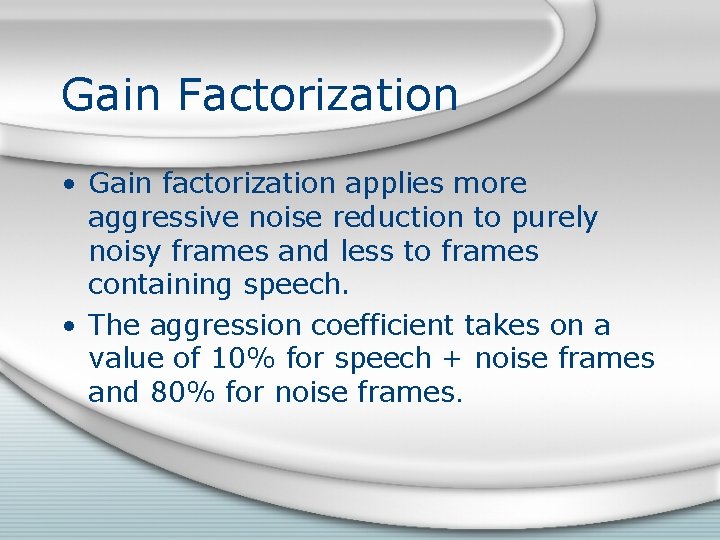 Gain Factorization • Gain factorization applies more aggressive noise reduction to purely noisy frames Gain Factorization • Gain factorization applies more aggressive noise reduction to purely noisy frames