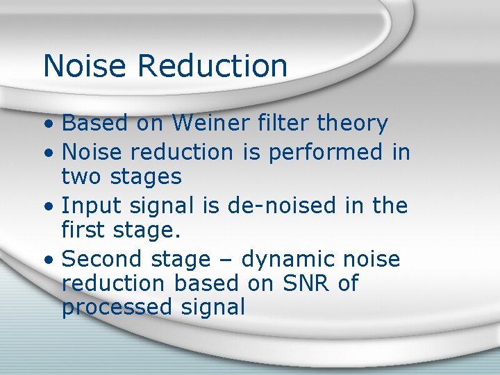 Noise Reduction • Based on Weiner filter theory • Noise reduction is performed in Noise Reduction • Based on Weiner filter theory • Noise reduction is performed in
